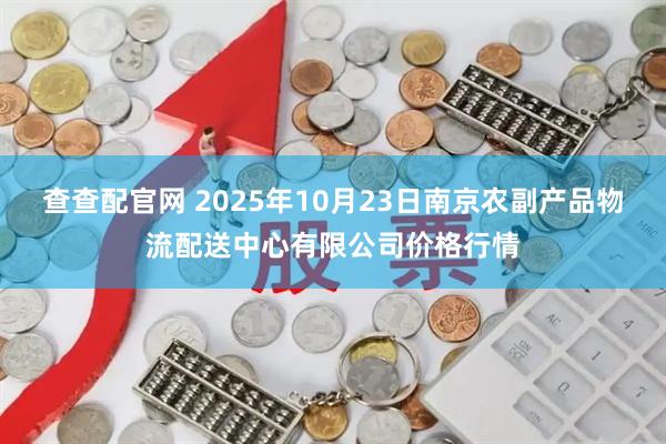 查查配官网 2025年10月23日南京农副产品物流配送中心有限公司价格行情