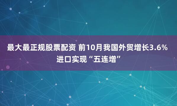 最大最正规股票配资 前10月我国外贸增长3.6% 进口实现“五连增”