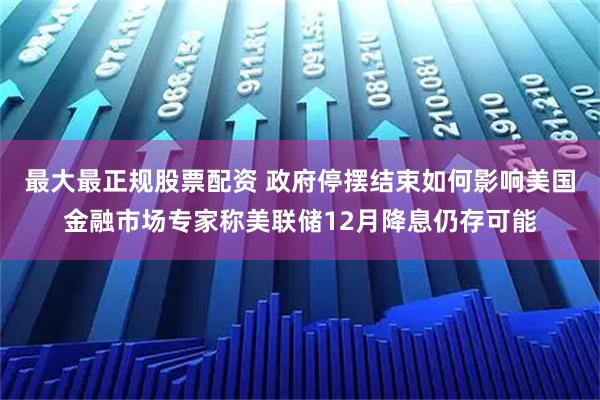 最大最正规股票配资 政府停摆结束如何影响美国金融市场专家称美联储12月降息仍存可能